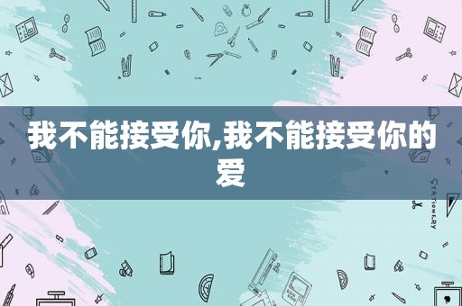 我不能接受你,我不能接受你的爱