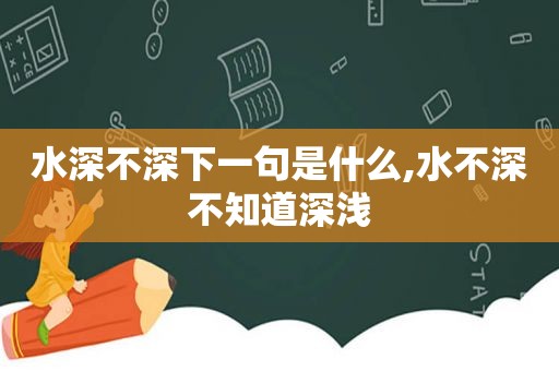 水深不深下一句是什么,水不深不知道深浅