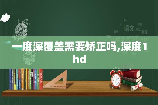 一度深覆盖需要矫正吗,深度1hd