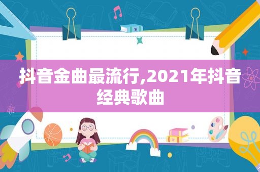 抖音金曲最流行,2021年抖音经典歌曲