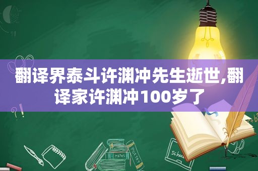 翻译界泰斗许渊冲先生逝世,翻译家许渊冲100岁了