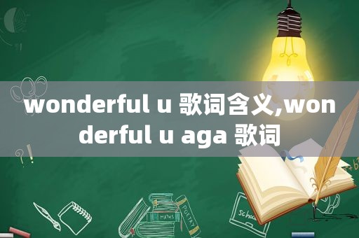 wonderful u 歌词含义,wonderful u aga 歌词