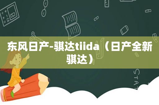 东风日产-骐达tiida（日产全新骐达）