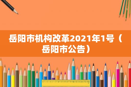 岳阳市机构改革2021年1号（岳阳市公告）