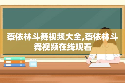 蔡依林斗舞视频大全,蔡依林斗舞视频在线观看