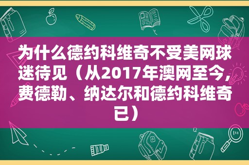 为什么德约科维奇不受美网球迷待见（从2017年澳网至今,费德勒、纳达尔和德约科维奇已）