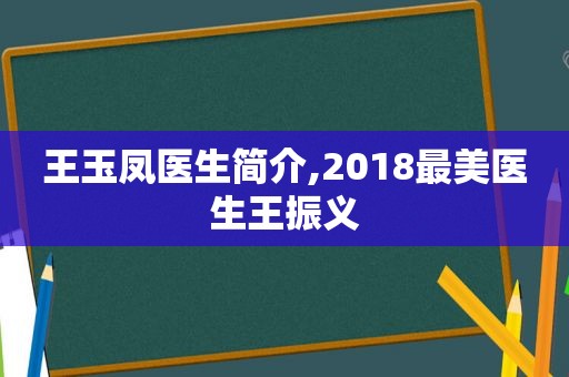 王玉凤医生简介,2018最美医生王振义