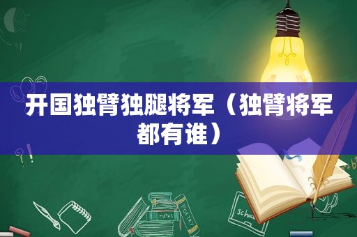 开国独臂独腿将军（独臂将军都有谁）