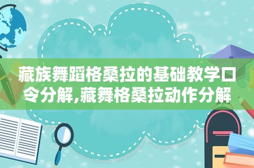 藏族舞蹈格桑拉的基础教学口令分解,藏舞格桑拉动作分解