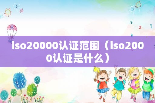 iso20000认证范围（iso2000认证是什么）