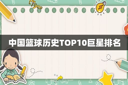 中国篮球历史TOP10巨星排名