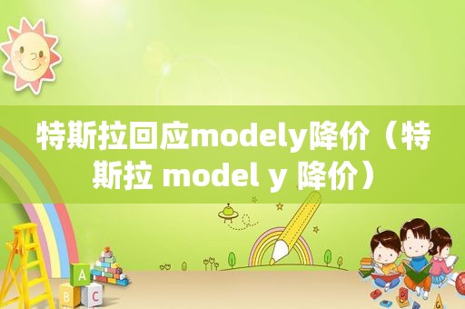 特斯拉回应modely降价（特斯拉 model y 降价）