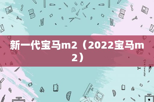 新一代宝马m2（2022宝马m2）