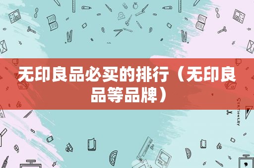 无印良品必买的排行（无印良品等品牌）