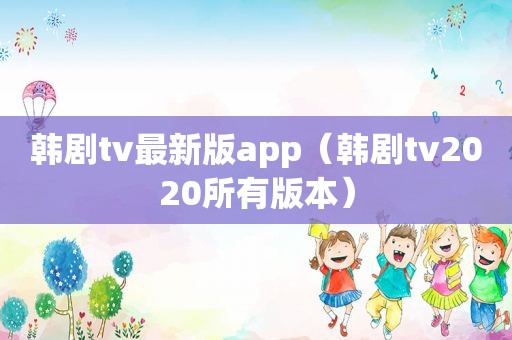 韩剧tv最新版app（韩剧tv2020所有版本）