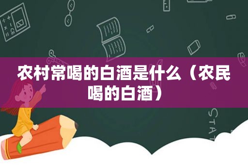 农村常喝的白酒是什么（农民喝的白酒）