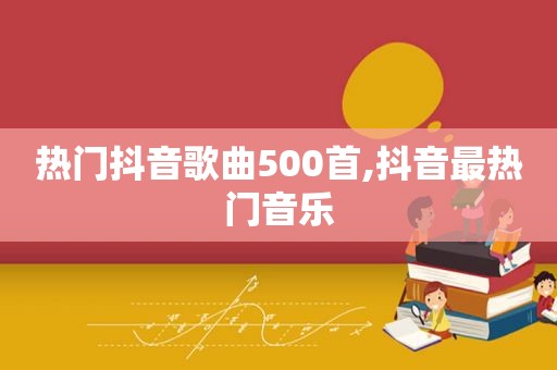 热门抖音歌曲500首,抖音最热门音乐