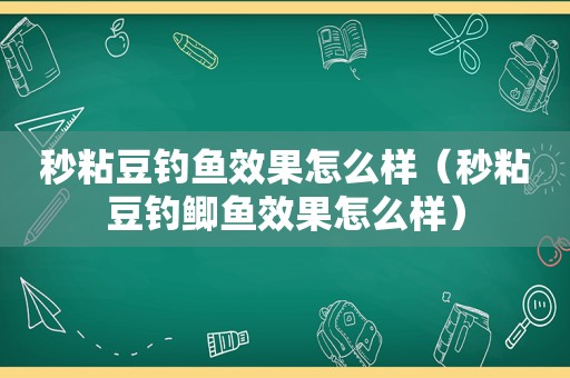 秒粘豆钓鱼效果怎么样（秒粘豆钓鲫鱼效果怎么样）