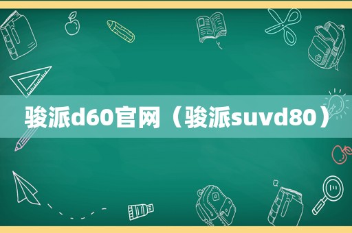 骏派d60官网（骏派suvd80）