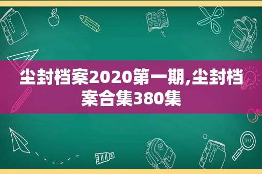 尘封档案2020第一期,尘封档案合集380集