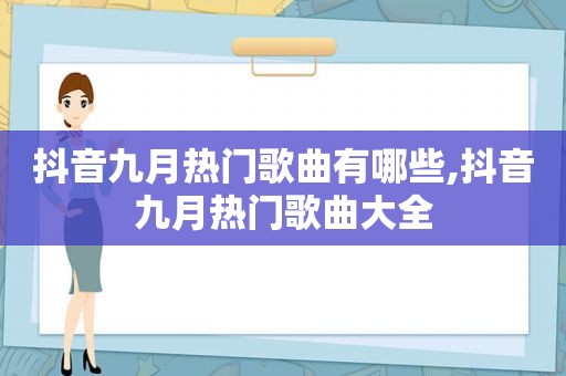 抖音九月热门歌曲有哪些,抖音九月热门歌曲大全