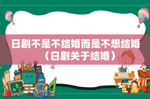 日剧不是不结婚而是不想结婚（日剧关于结婚）