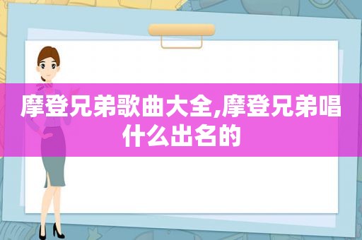 摩登兄弟歌曲大全,摩登兄弟唱什么出名的