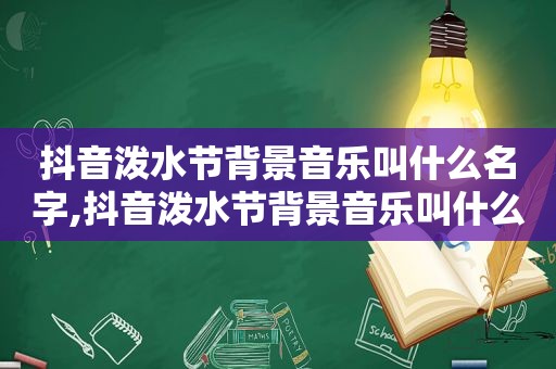 抖音泼水节背景音乐叫什么名字,抖音泼水节背景音乐叫什么来着