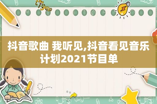 抖音歌曲 我听见,抖音看见音乐计划2021节目单