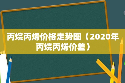 丙烷丙烯价格走势图（2020年丙烷丙烯价差）