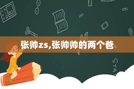 张帅zs,张帅帅的两个爸