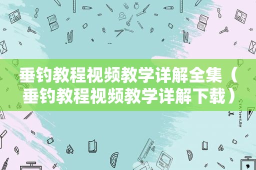 垂钓教程视频教学详解全集（垂钓教程视频教学详解下载）