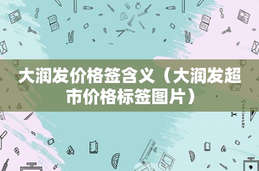 大润发价格签含义（大润发超市价格标签图片）