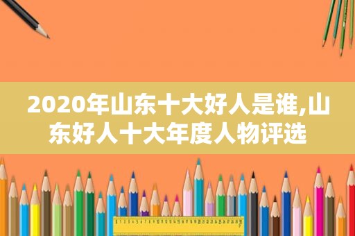 2020年山东十大好人是谁,山东好人十大年度人物评选