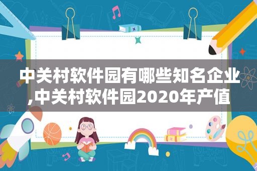 中关村软件园有哪些知名企业,中关村软件园2020年产值