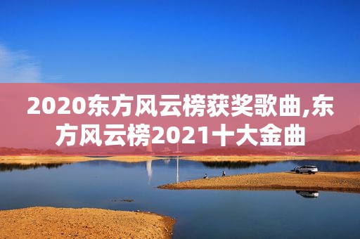 2020东方风云榜获奖歌曲,东方风云榜2021十大金曲