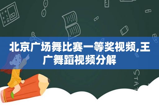 北京广场舞比赛一等奖视频,王广舞蹈视频分解