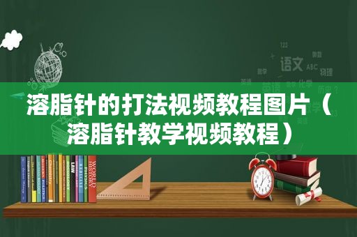 溶脂针的打法视频教程图片（溶脂针教学视频教程）