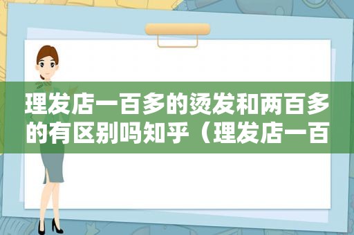 理发店一百多的烫发和两百多的有区别吗知乎（理发店一百多的烫发和两百多的有区别吗图片）