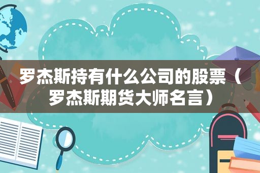 罗杰斯持有什么公司的股票（罗杰斯期货大师名言）