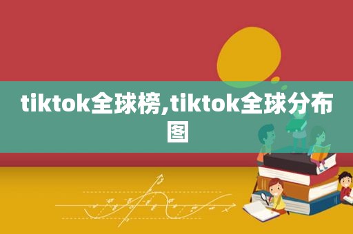 tiktok全球榜,tiktok全球分布图