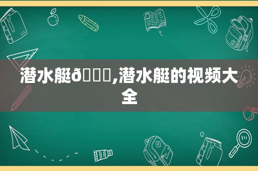 潜水艇🐟,潜水艇的视频大全