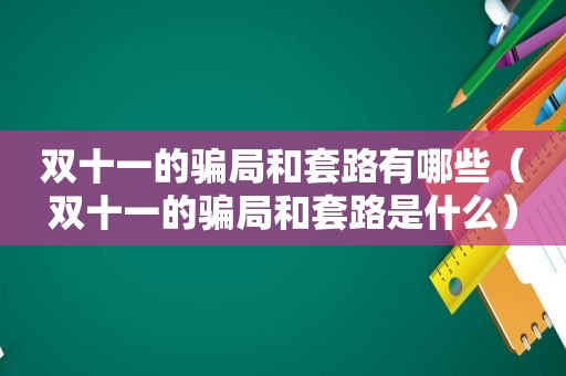 双十一的骗局和套路有哪些（双十一的骗局和套路是什么）