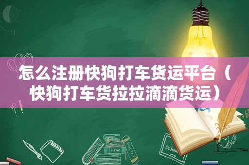 怎么注册快狗打车货运平台（快狗打车货拉拉滴滴货运）