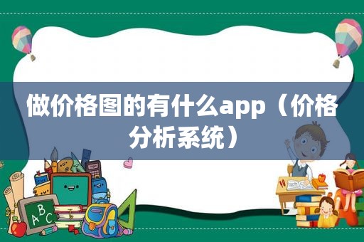 做价格图的有什么app（价格分析系统）