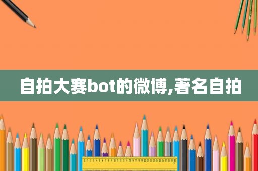  *** 大赛bot的微博,著名 *** 