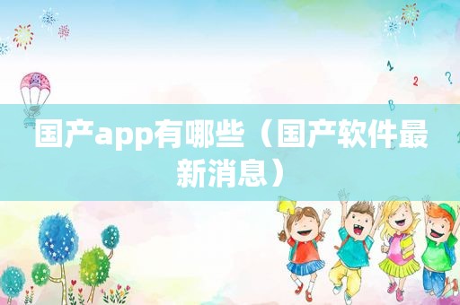 国产app有哪些（国产软件最新消息）