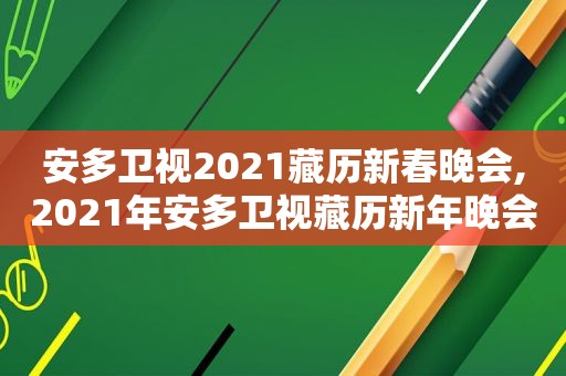 安多卫视2021藏历新春晚会,2021年安多卫视藏历新年晚会完整版视频