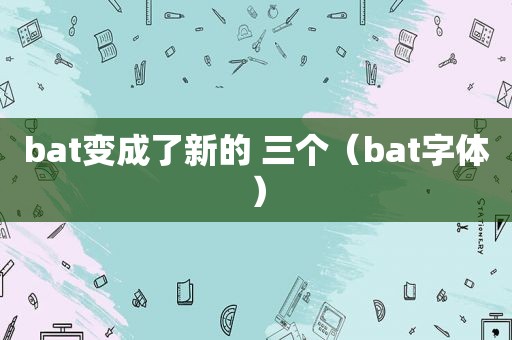 bat变成了新的 三个（bat字体）