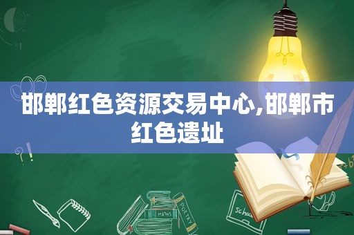 邯郸红色资源交易中心,邯郸市红色遗址